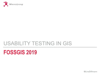 FOSSGIS 2019
USABILITY TESTING IN GIS
@LinaDillmann
 