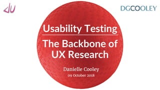 Usability Testing
The Backbone of
UX Research
Danielle Cooley
09 October 2018
 