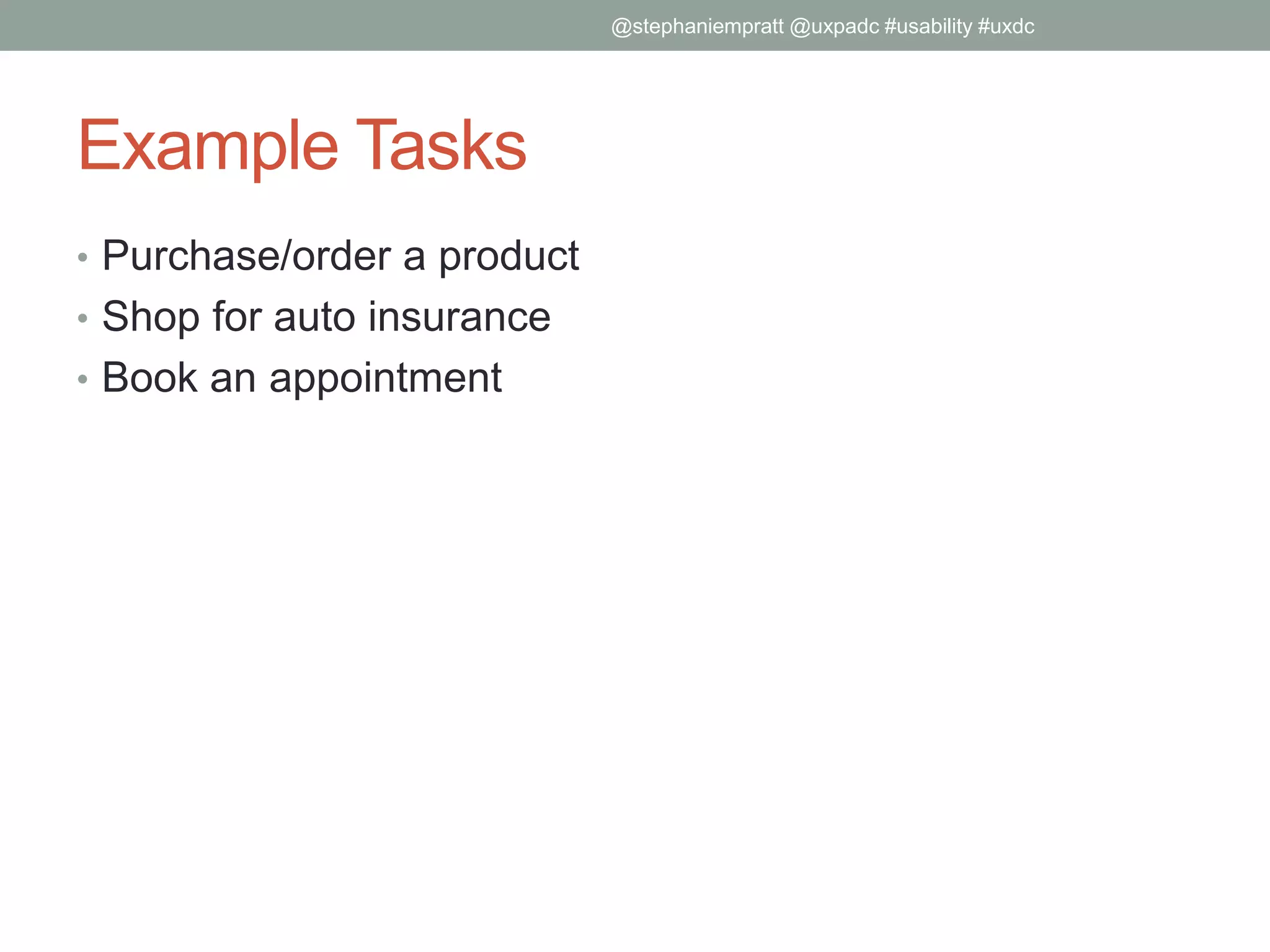 Example Tasks
• Purchase/order a product
• Shop for auto insurance
• Book an appointment
@stephaniempratt @uxpadc #usability #uxdc
 