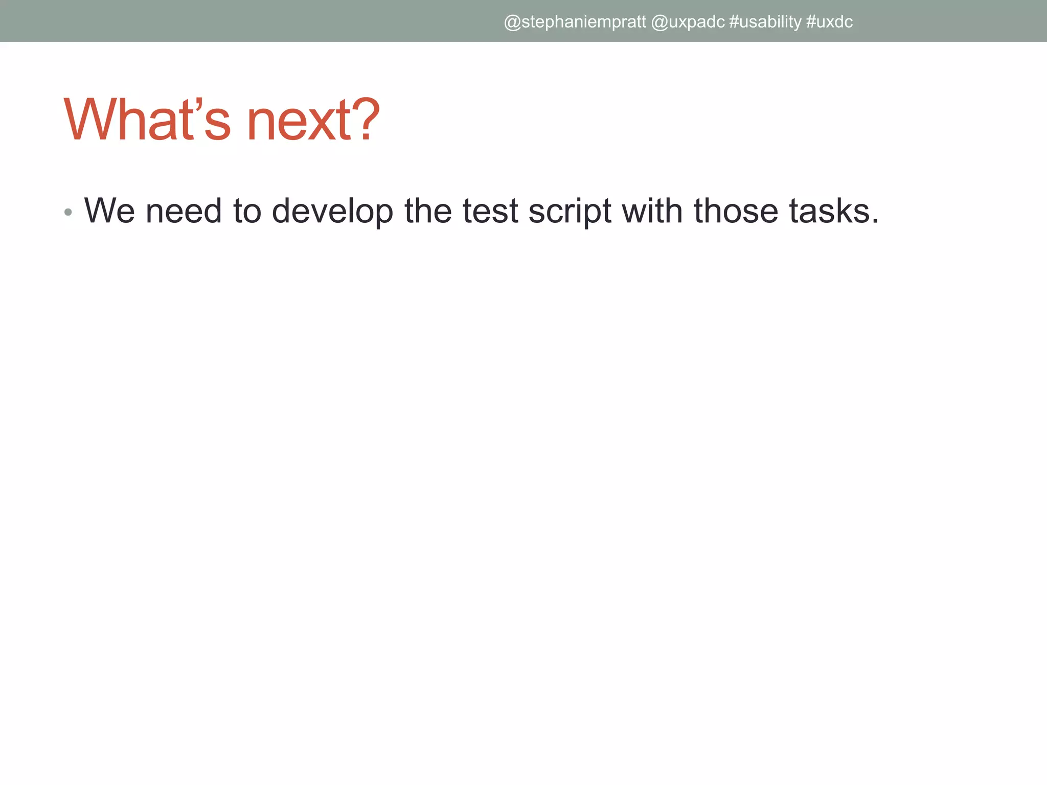 What’s next?
• We need to develop the test script with those tasks.
@stephaniempratt @uxpadc #usability #uxdc
 