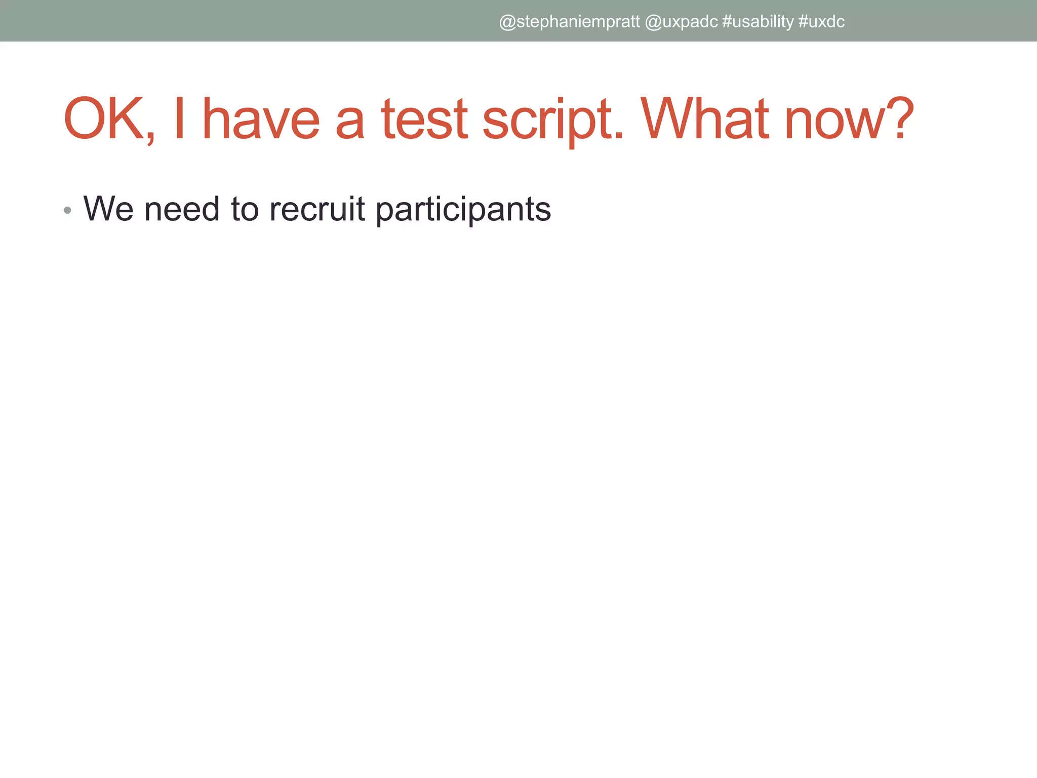 OK, I have a test script. What now?
• We need to recruit participants
@stephaniempratt @uxpadc #usability #uxdc
 