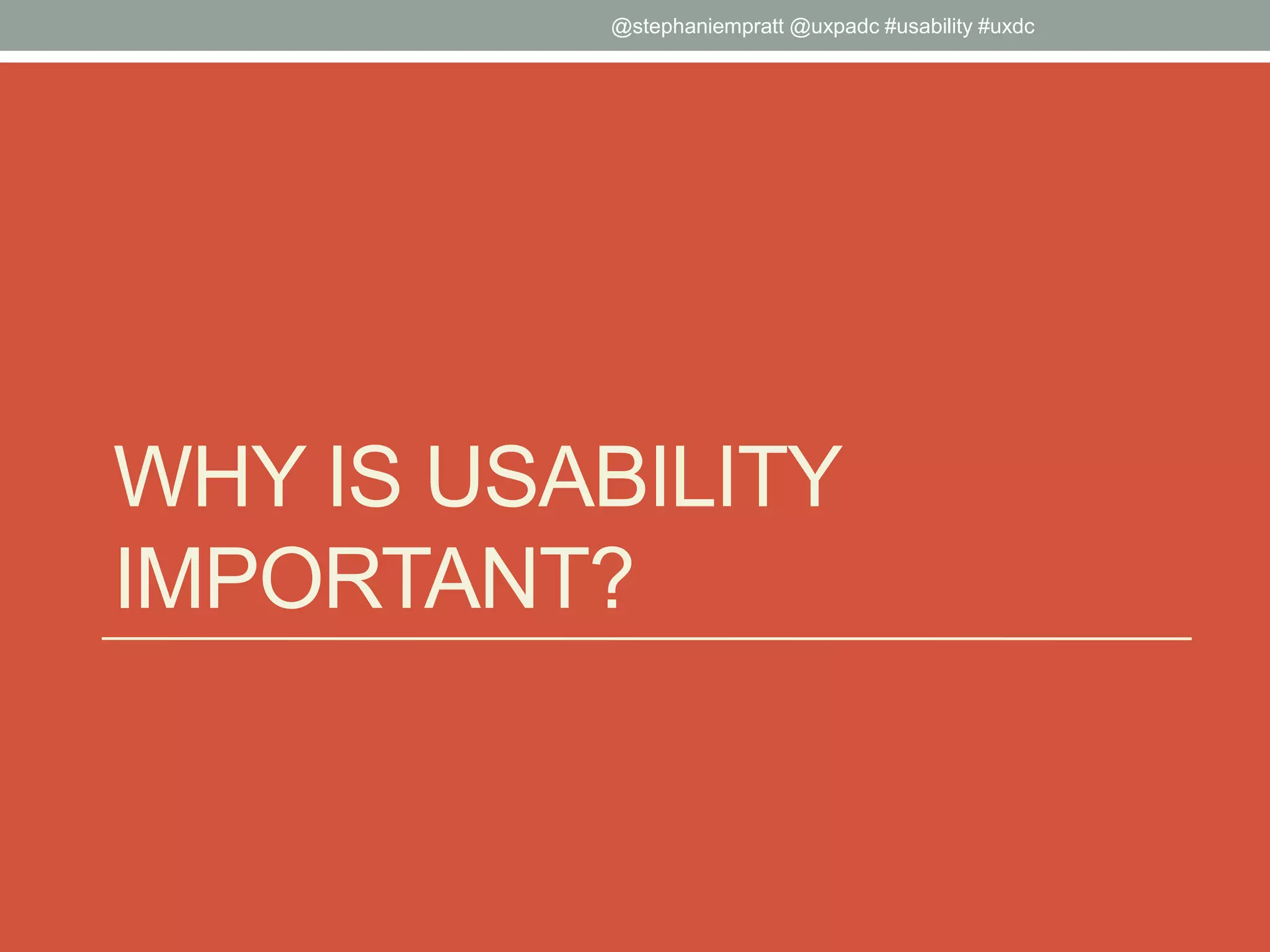 WHY IS USABILITY
IMPORTANT?
@stephaniempratt @uxpadc #usability #uxdc
 