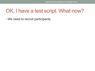 OK, I have a test script. What now?
• We need to recruit participants
@stephaniempratt @uxpadc #usability #uxdc
 