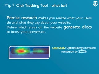 *Tip 7. Click Tracking Tool – what for?
Precise research makes you realize what your
users do and what they say about your website.
Define which areas on the website generate
clicks to boost your conversion.
: OptimalEnergy
increased conversion by 122%
 