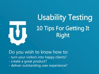 Do you wish to know how to:
- turn your visitors into happy clients?
- create a great product?
- deliver outstanding user experience?
Usability Testing
10 Tips For Getting It
Right
 