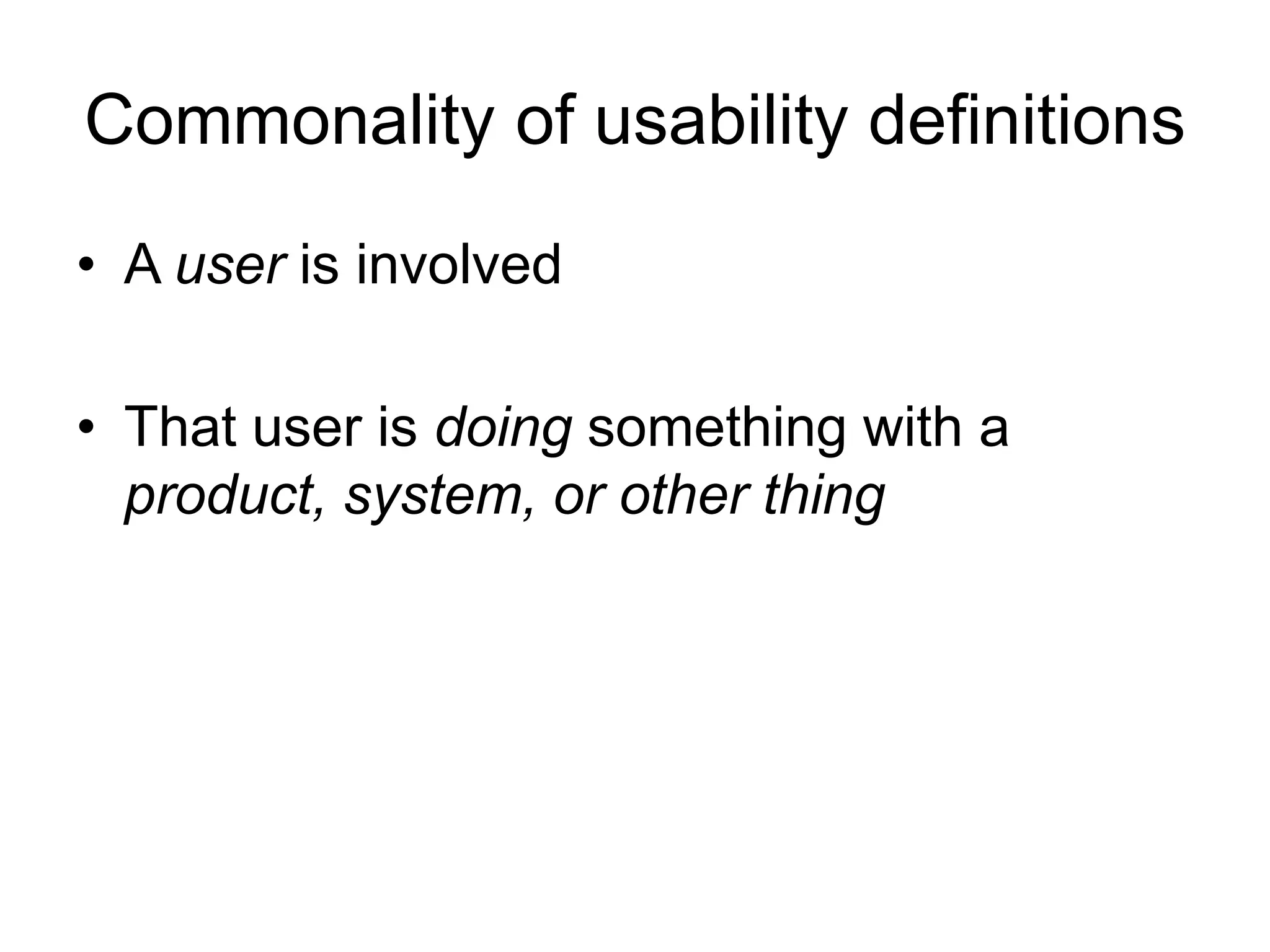Commonality of usability definitions
• A user is involved
• That user is doing something with a
product, system, or other thing

 