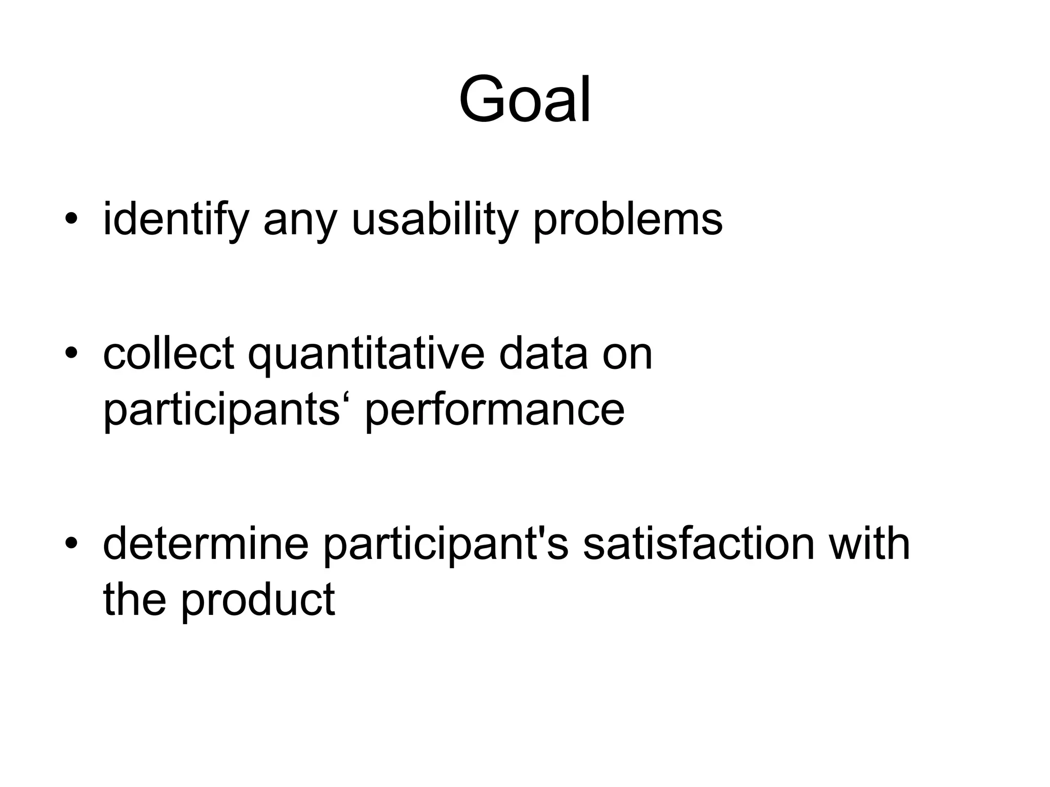 Goal
• identify any usability problems
• collect quantitative data on
participants„ performance

• determine participant's satisfaction with
the product

 