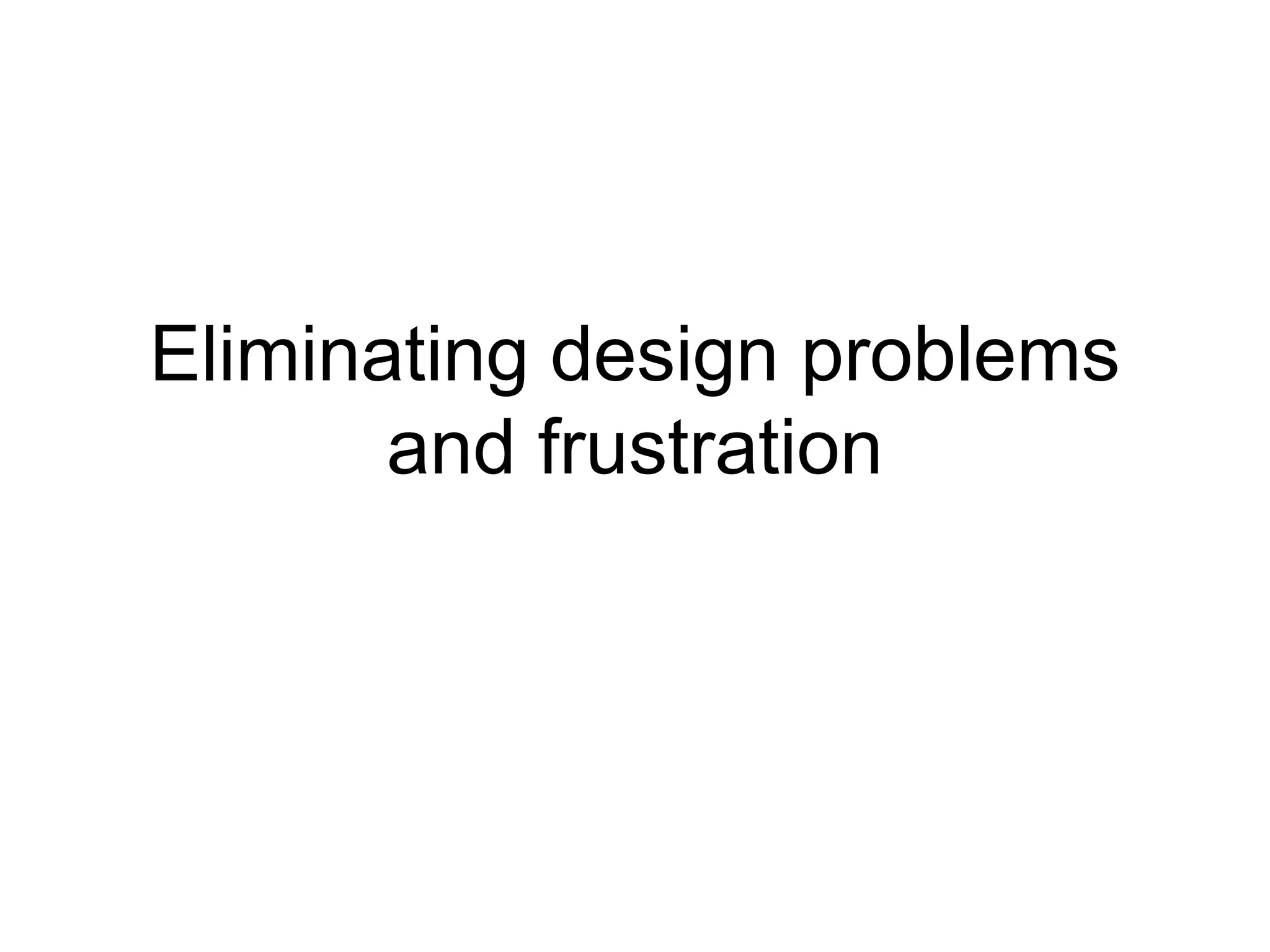 Eliminating design problems
and frustration

 