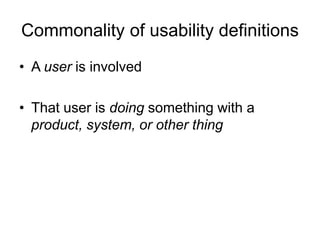 Commonality of usability definitions
• A user is involved
• That user is doing something with a
product, system, or other thing

 