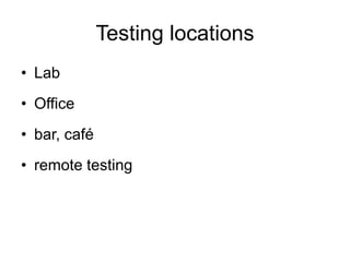 Testing locations
• Lab
• Office

• bar, café
• remote testing

 