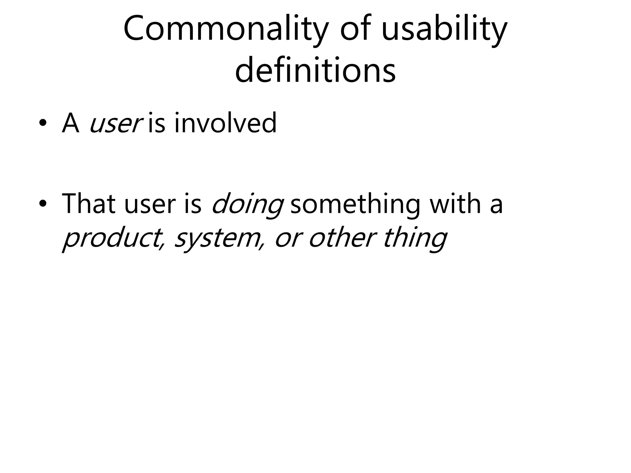 Commonality of usability
definitions
• A user is involved
• That user is doing something with a
product, system, or other thing
 