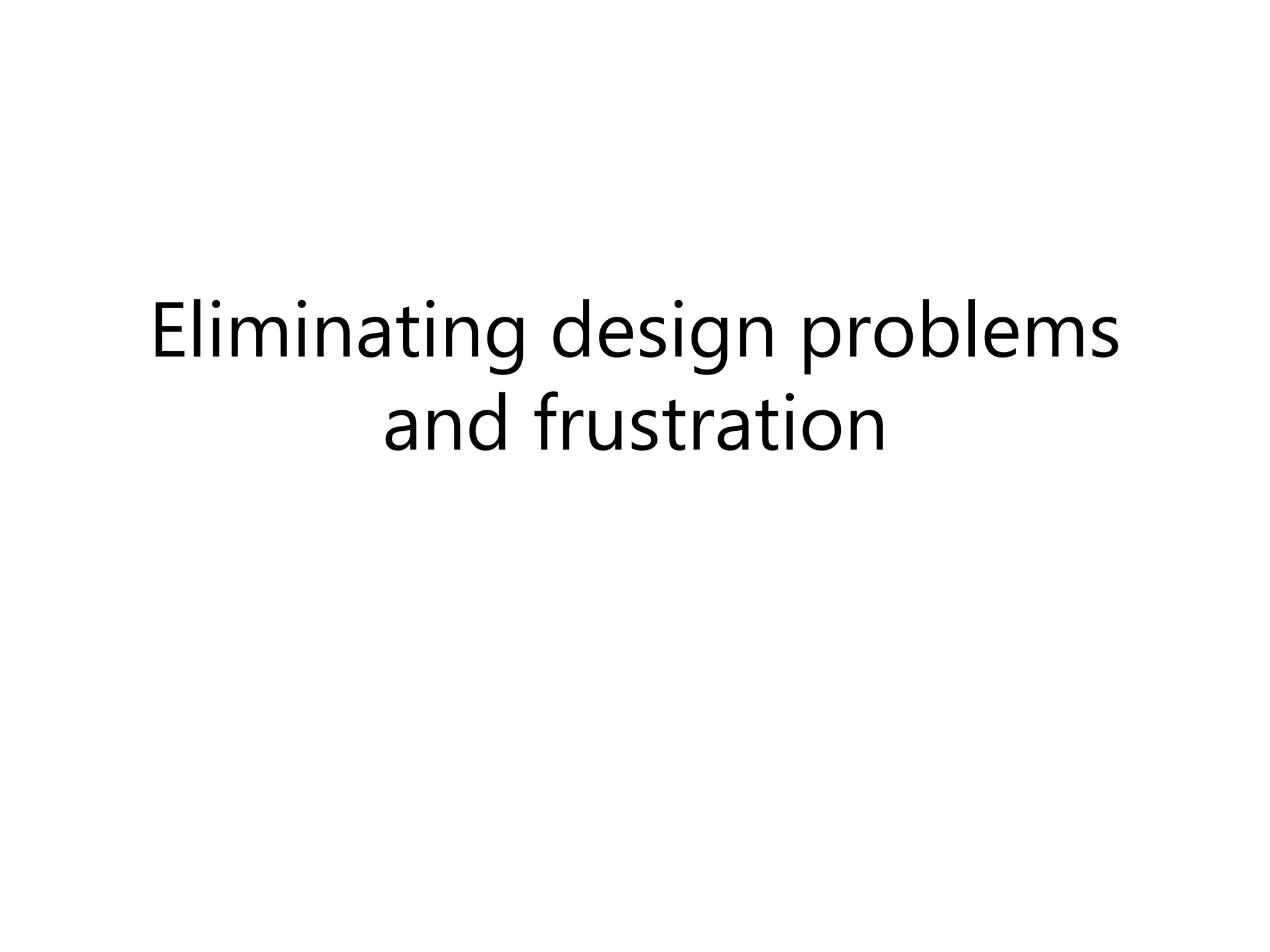 Eliminating design problems
and frustration
 