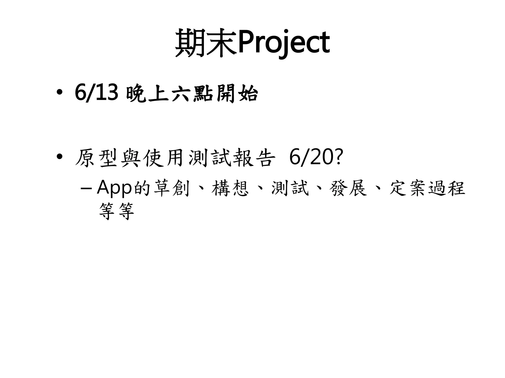 期末Project
• 6/13 晚上六點開始
• 原型與使用測試報告 6/20?
– App的草創、構想、測試、發展、定案過程
等等
 