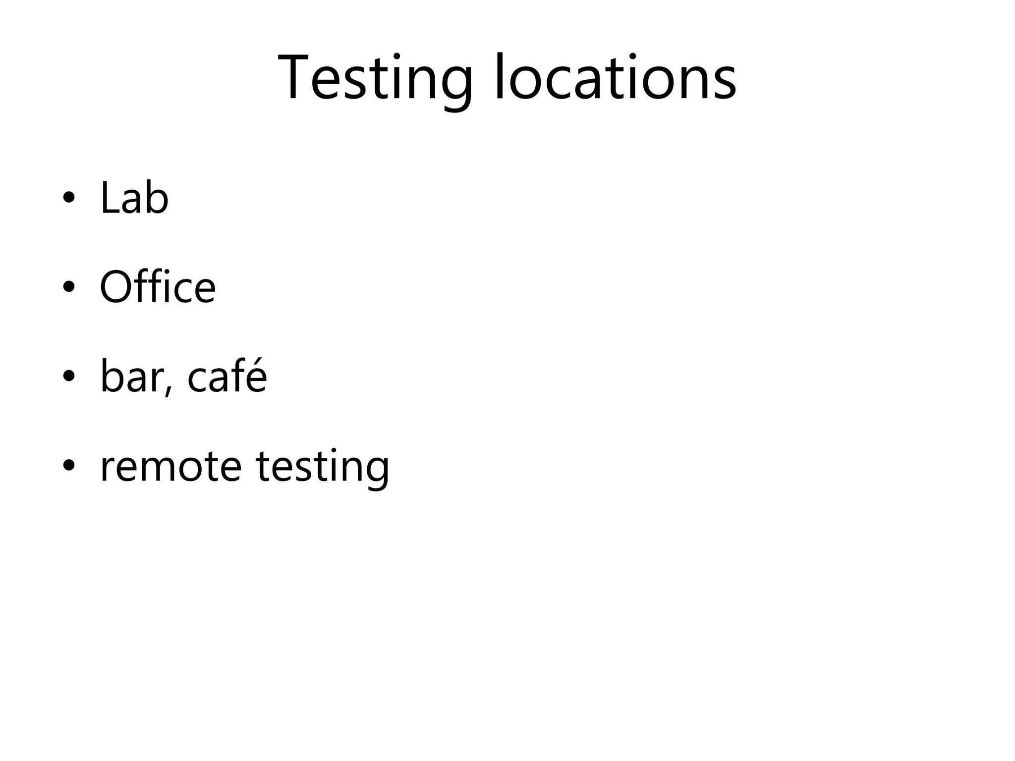 Testing locations
• Lab
• Office
• bar, café
• remote testing
 