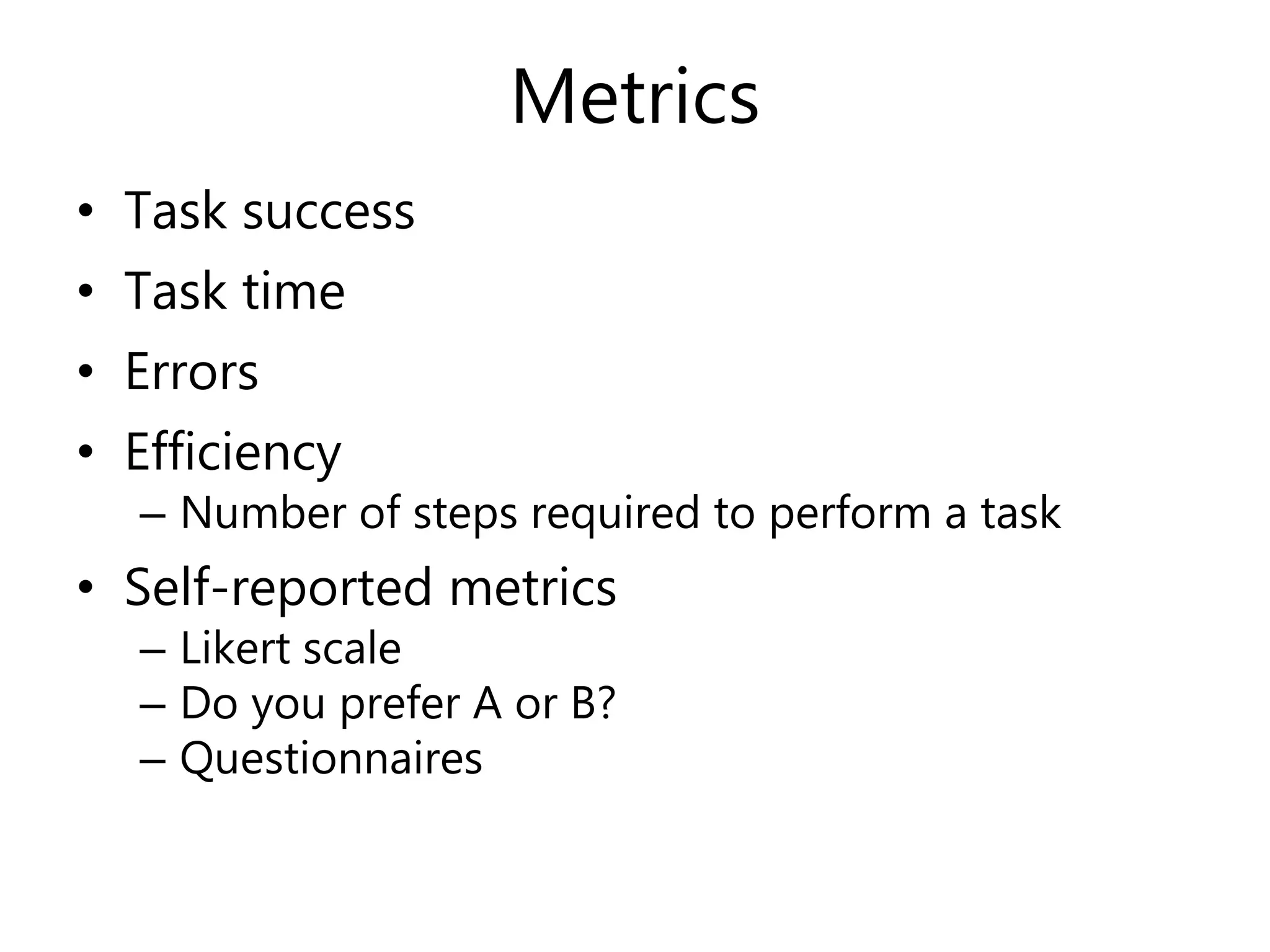 Metrics
• Task success
• Task time
• Errors
• Efficiency
– Number of steps required to perform a task
• Self-reported metrics
– Likert scale
– Do you prefer A or B?
– Questionnaires
 