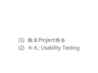 (1) 期末Project預告
(2) 今天: Usability Testing
 