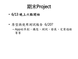 期末Project
• 6/13 晚上六點開始
• 原型與使用測試報告 6/20?
– App的草創、構想、測試、發展、定案過程
等等
 