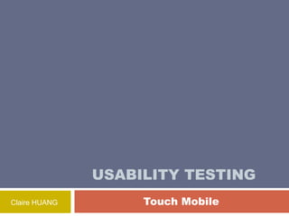    USABILITY TESTING                    Touch Mobile Claire HUANG 