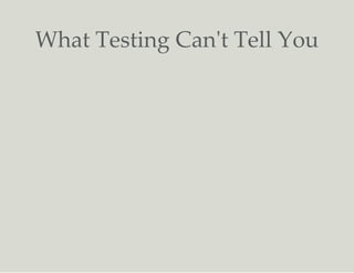 What Testing Can't Tell You
 