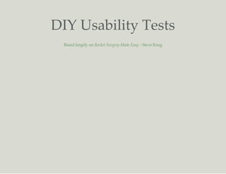 DIY Usability Tests
Based largely on Rocket Surgery Made Easy – Steve Krug
 
