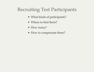 Recruiting Test Participants
What kinds of participants?
Where to find them?
How many?
How to compensate them?
 