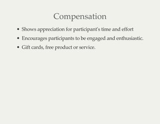 Compensation
Shows appreciation for participant's time and effort
Encourages participants to be engaged and enthusiastic.
Gift cards, free product or service.
 