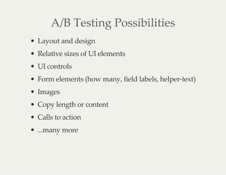 A/B Testing Possibilities
Layout and design
Relative sizes of UI elements
UI controls
Form elements (how many, field labels, helper-text)
Images
Copy length or content
Calls to action
...many more
 