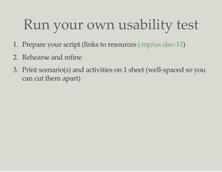 Run your own usability test
1. Prepare your script (links to resources )
2. Rehearse and refine
3. Print scenario(s) and a...