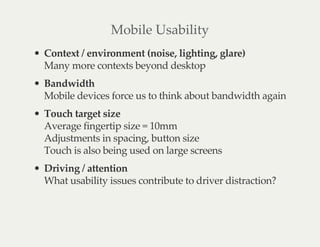 Mobile Usability
Context / environment (noise, lighting, glare)
Many more contexts beyond desktop
Bandwidth
Mobile devices...