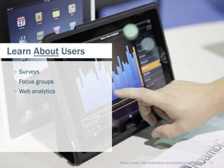 Learn About Users
 
   Surveys
 
   Focus groups
 
   Web analytics




                     Photo credit: http://www.flickr.com/photos/scottandsarah   11
 