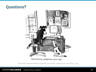 Questions?




     Photo credit: http://en.wikipedia.org/wiki/On_the_Internet,_nobody_knows_you%27re_a_dog



            Usability Testing as Validation                                                    41
 