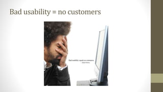 Bad usability = no customers
 