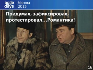 Придумал, зафиксировал,
протестировал…Романтика!




                           16	
  
 