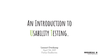 An Introduction to
Usability Testing.
Lennart Overkamp
April 5th, 2017
Fontys Eindhoven.
 