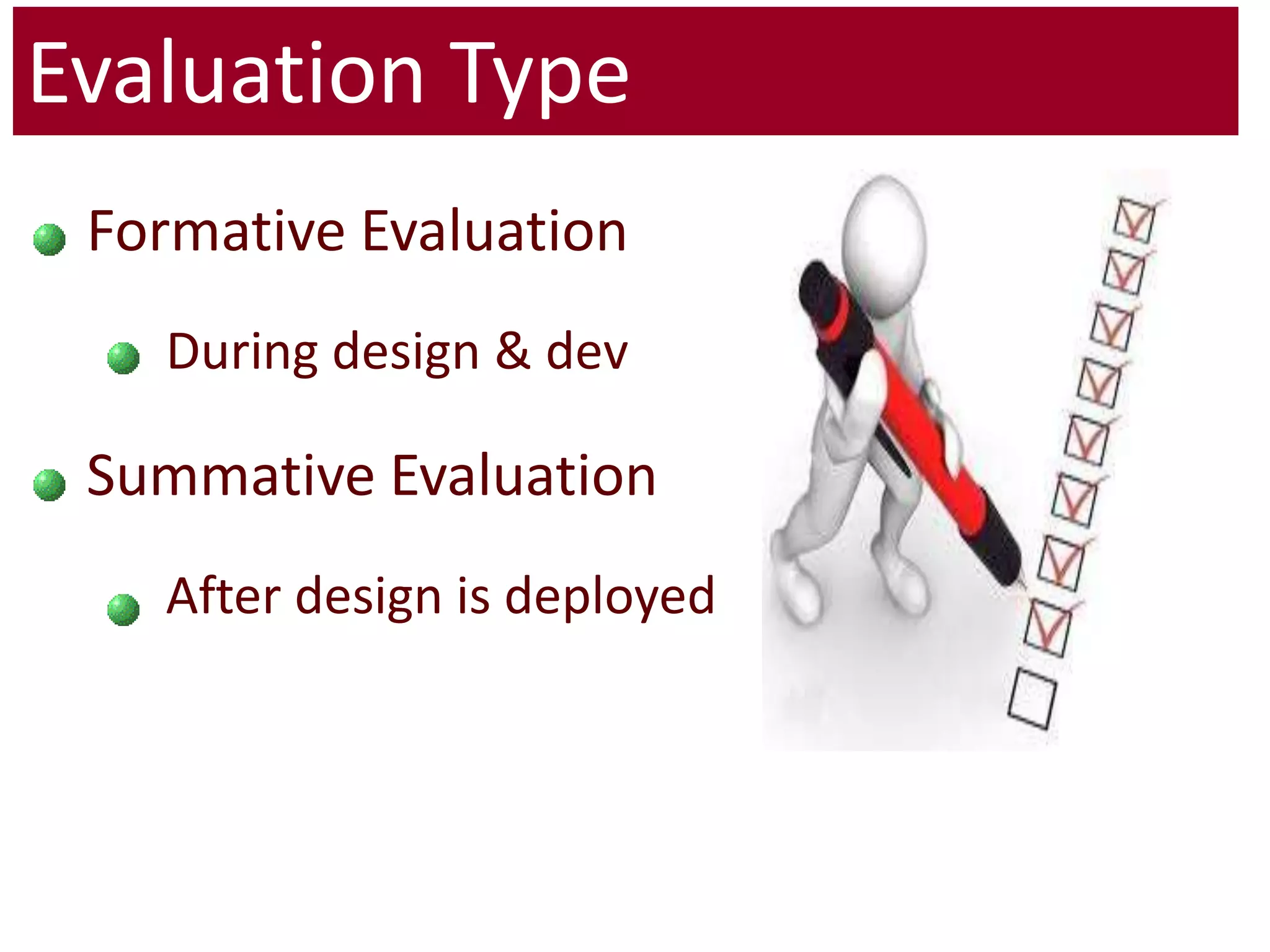 Evaluation Type	Formative Evaluation 		During design & dev	Summative Evaluation		After design is deployed
