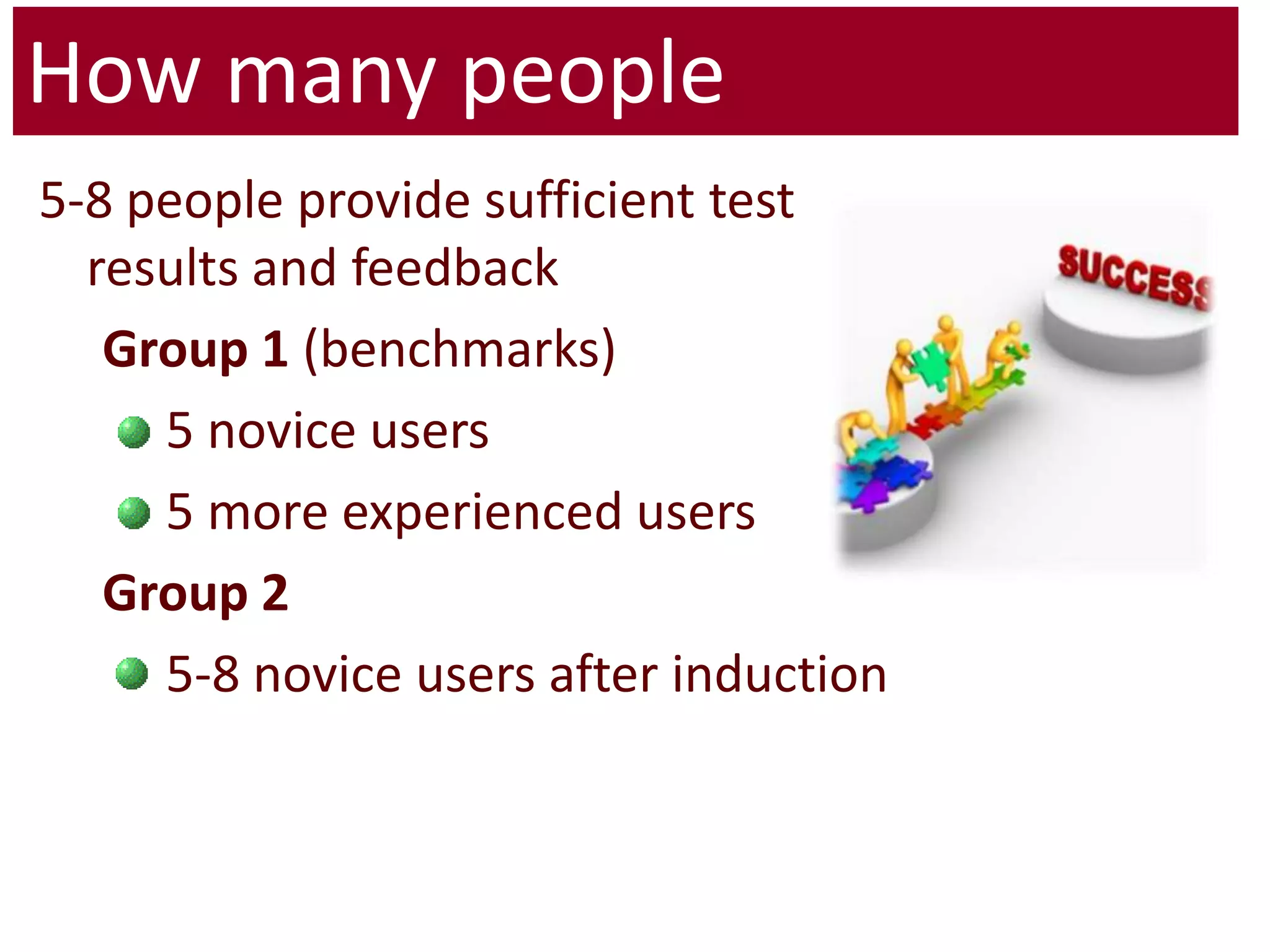 How many people5-8 people provide sufficient test results and feedbackGroup 1 (benchmarks)5 novice users5 more experienced usersGroup 25-8 novice users after induction