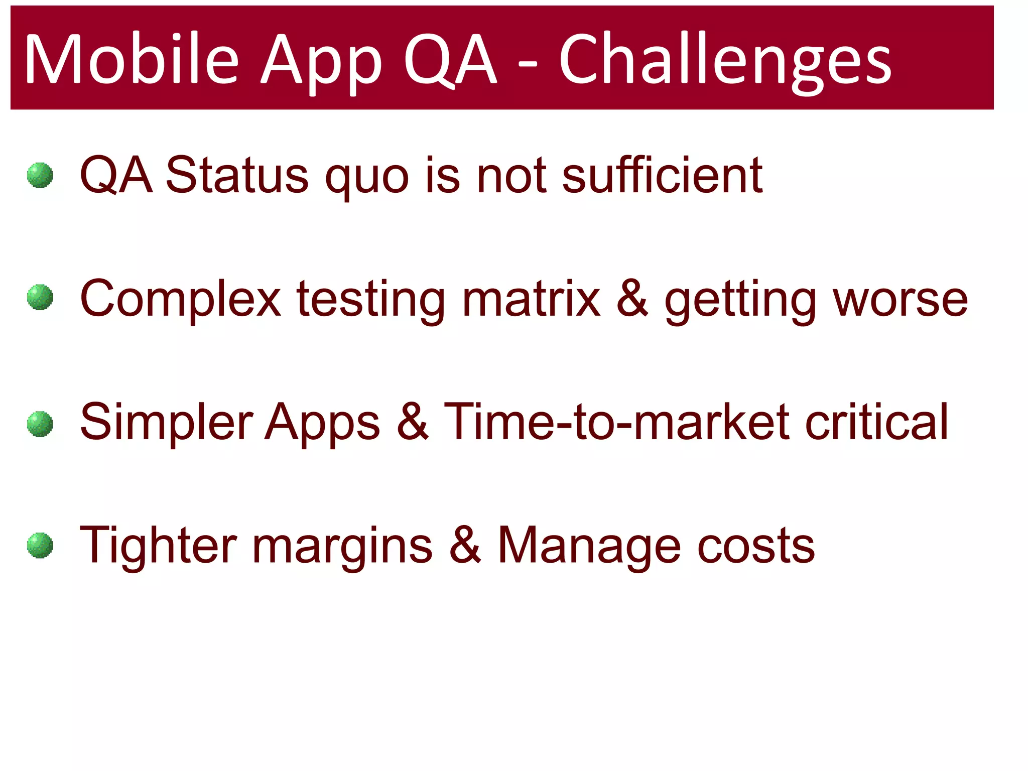 Mobile App QA - ChallengesQA Status quo is not sufficientComplex testing matrix & getting worseSimpler Apps & Time-to-market criticalTighter margins & Manage costs