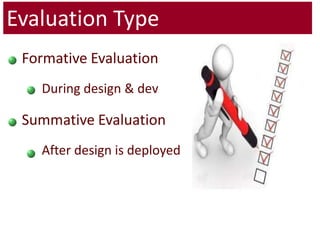 Evaluation Type	Formative Evaluation 		During design & dev	Summative Evaluation		After design is deployed