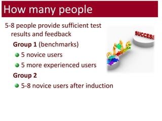 How many people5-8 people provide sufficient test results and feedbackGroup 1 (benchmarks)5 novice users5 more experienced usersGroup 25-8 novice users after induction