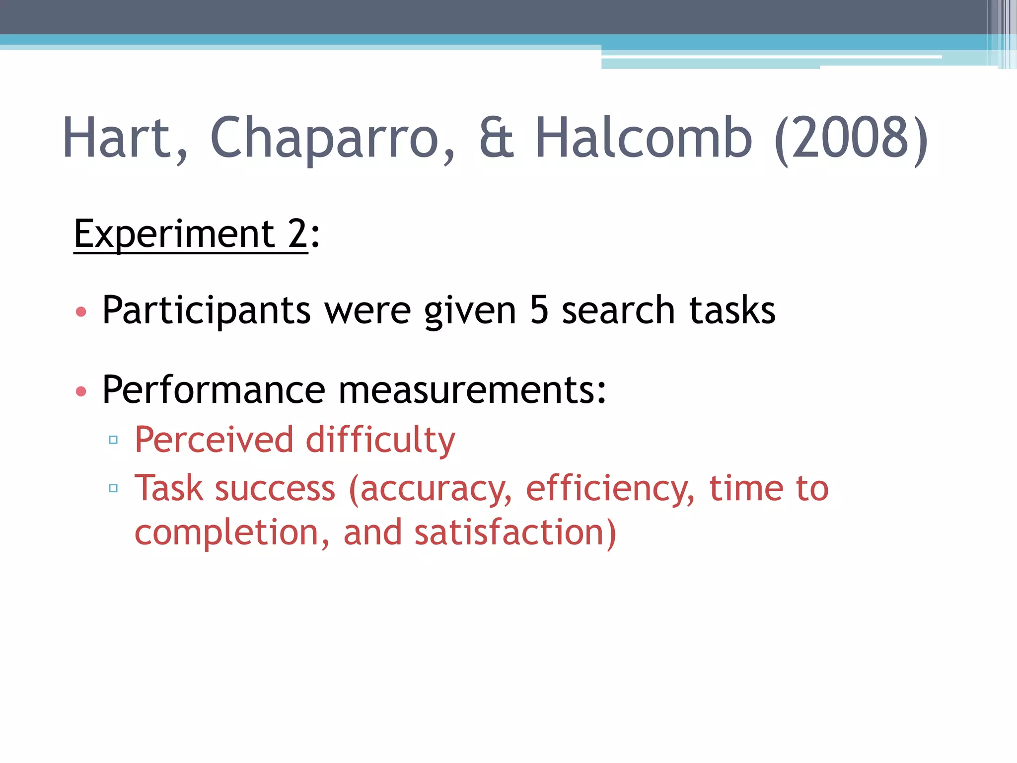 Hart, Chaparro, & Halcomb (2008)
Experiment 2:
• Participants were given 5 search tasks
• Performance measurements:
▫ Perceived difficulty
▫ Task success (accuracy, efficiency, time to
completion, and satisfaction)
 