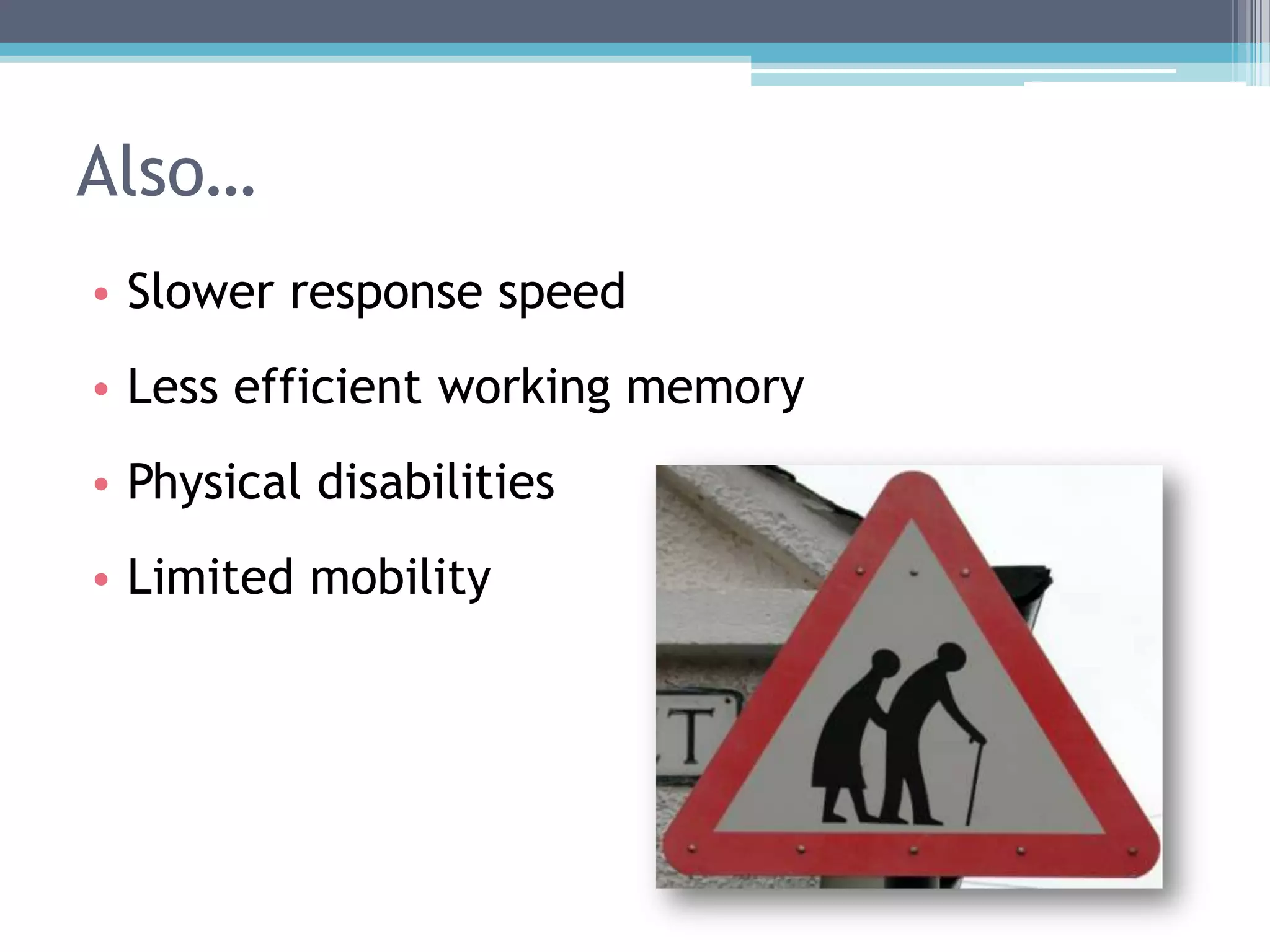 • Slower response speed
• Less efficient working memory
• Physical disabilities
• Limited mobility
Also…
 