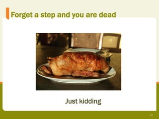 Forget a step and you are dead




               Just kidding
                                 15
 