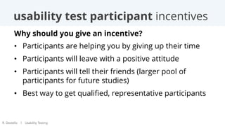 usability test participant incentives
Why should you give an incentive?
•  Participants are helping you by giving up their...
