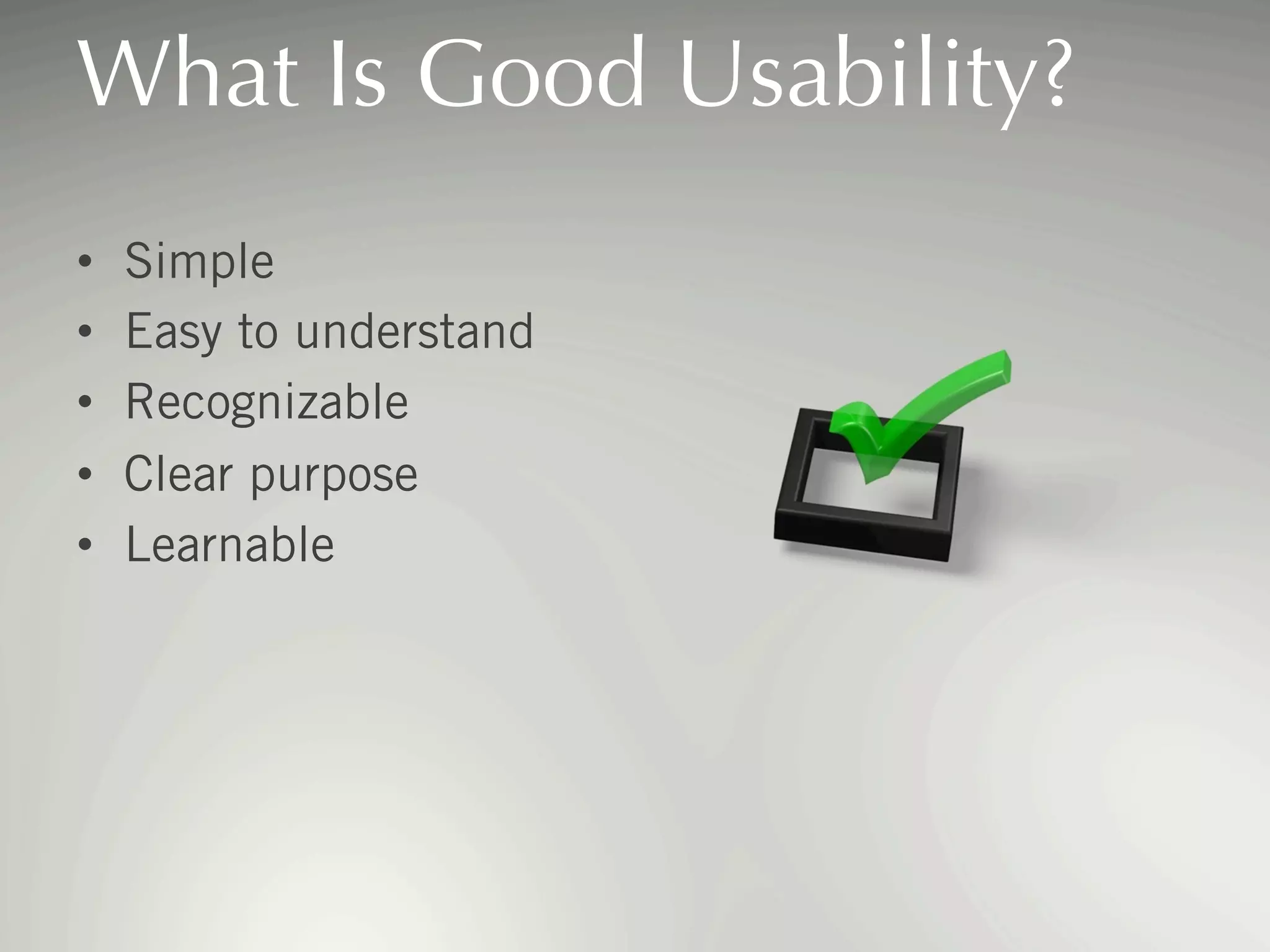 What Is Good Usability?
• 
• 
• 
• 
• 

Simple
Easy to understand
Recognizable
Clear purpose
Learnable

 