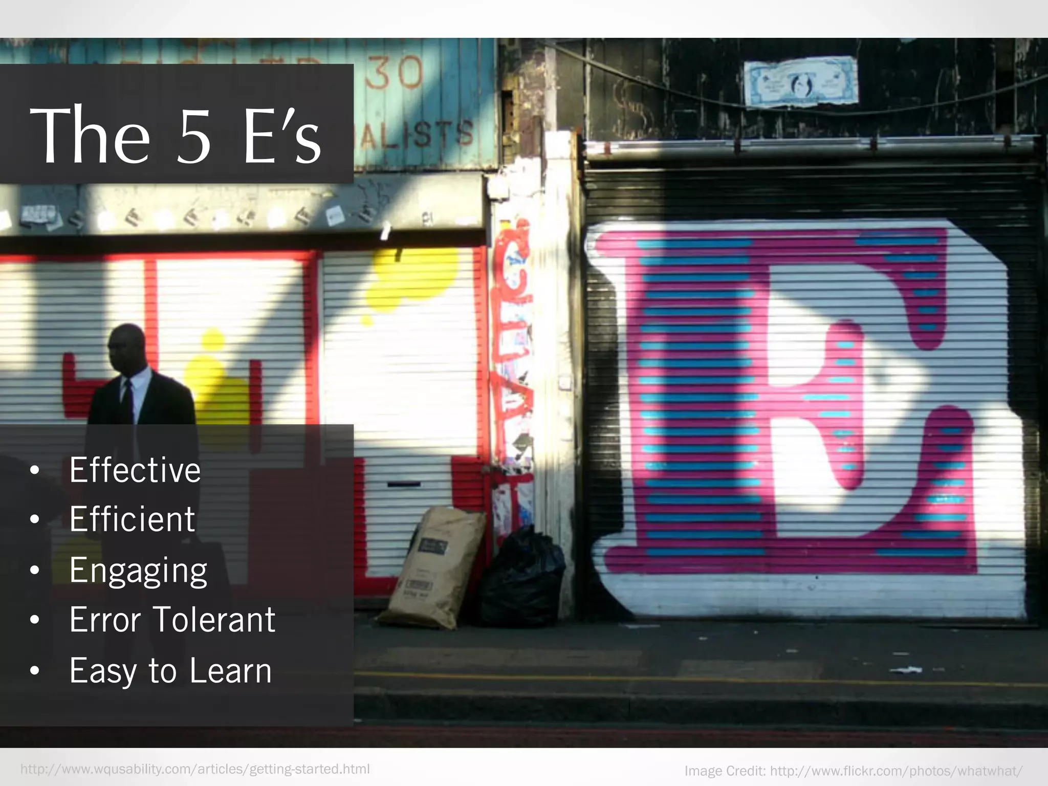 The 5 E’s

• 
• 
• 
• 
• 

Effective
Efﬁcient
Engaging
Error Tolerant
Easy to Learn

http://www.wqusability.com/articles/getting-started.html

Image Credit: http://www.flickr.com/photos/whatwhat/

 