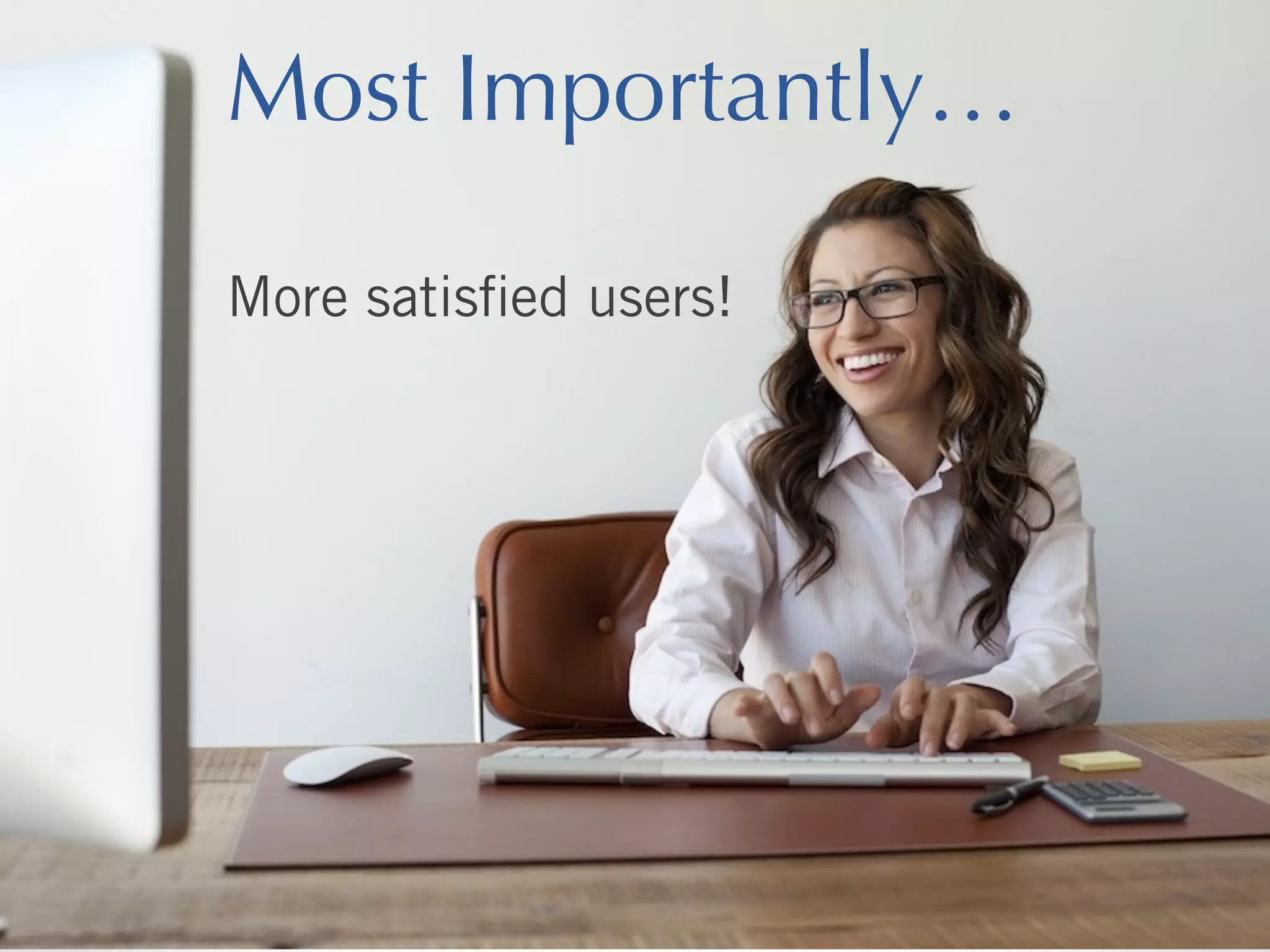 Most Importantly…
More satisﬁed users!

 