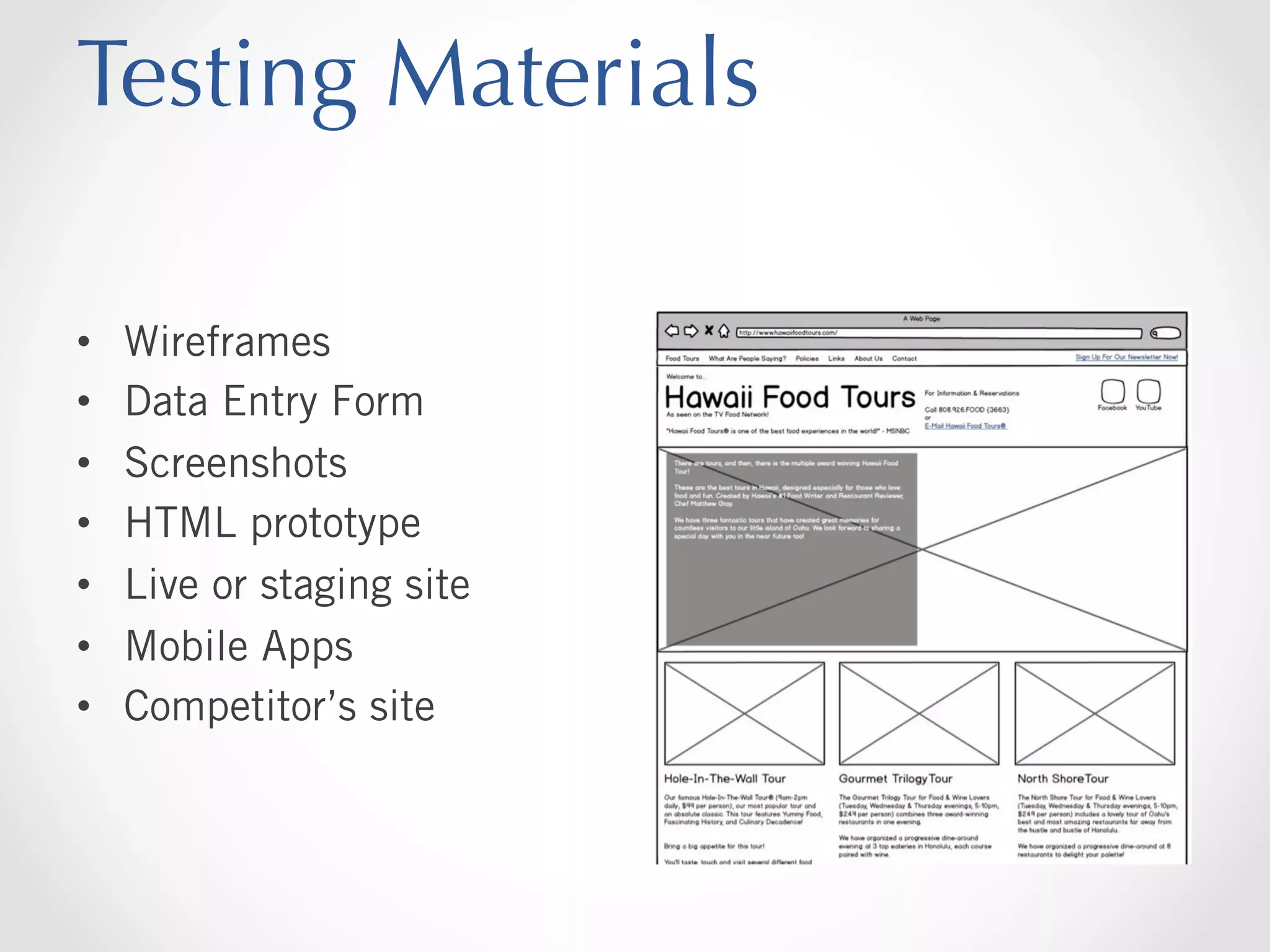 Testing Materials
• 
• 
• 
• 
• 
• 
• 

Wireframes
Data Entry Form
Screenshots
HTML prototype
Live or staging site
Mobile Apps
Competitor’s site

 