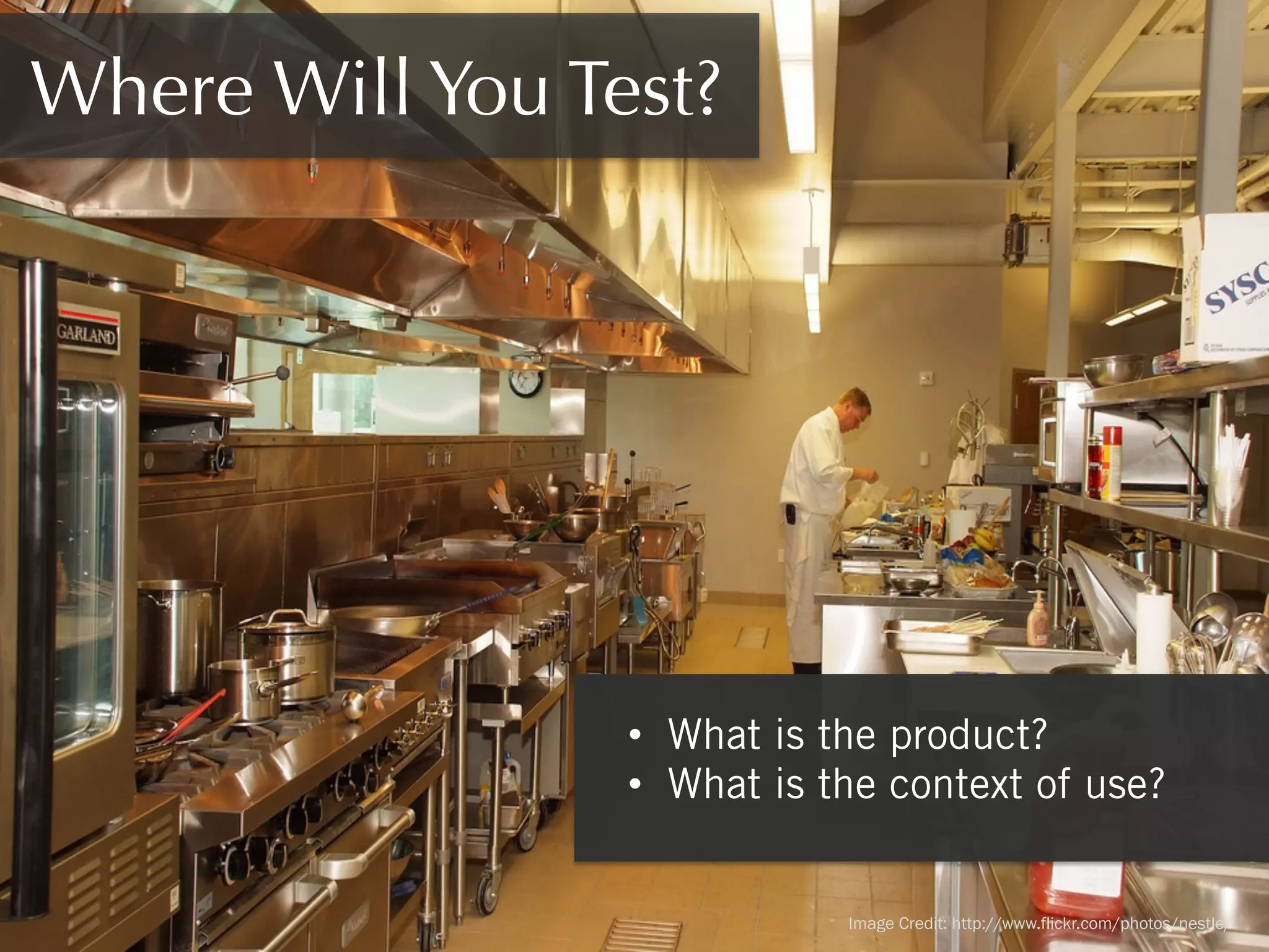 Where Will You Test?

•  What is the product?
•  What is the context of use?
Image Credit: http://www.flickr.com/photos/nestle/

 