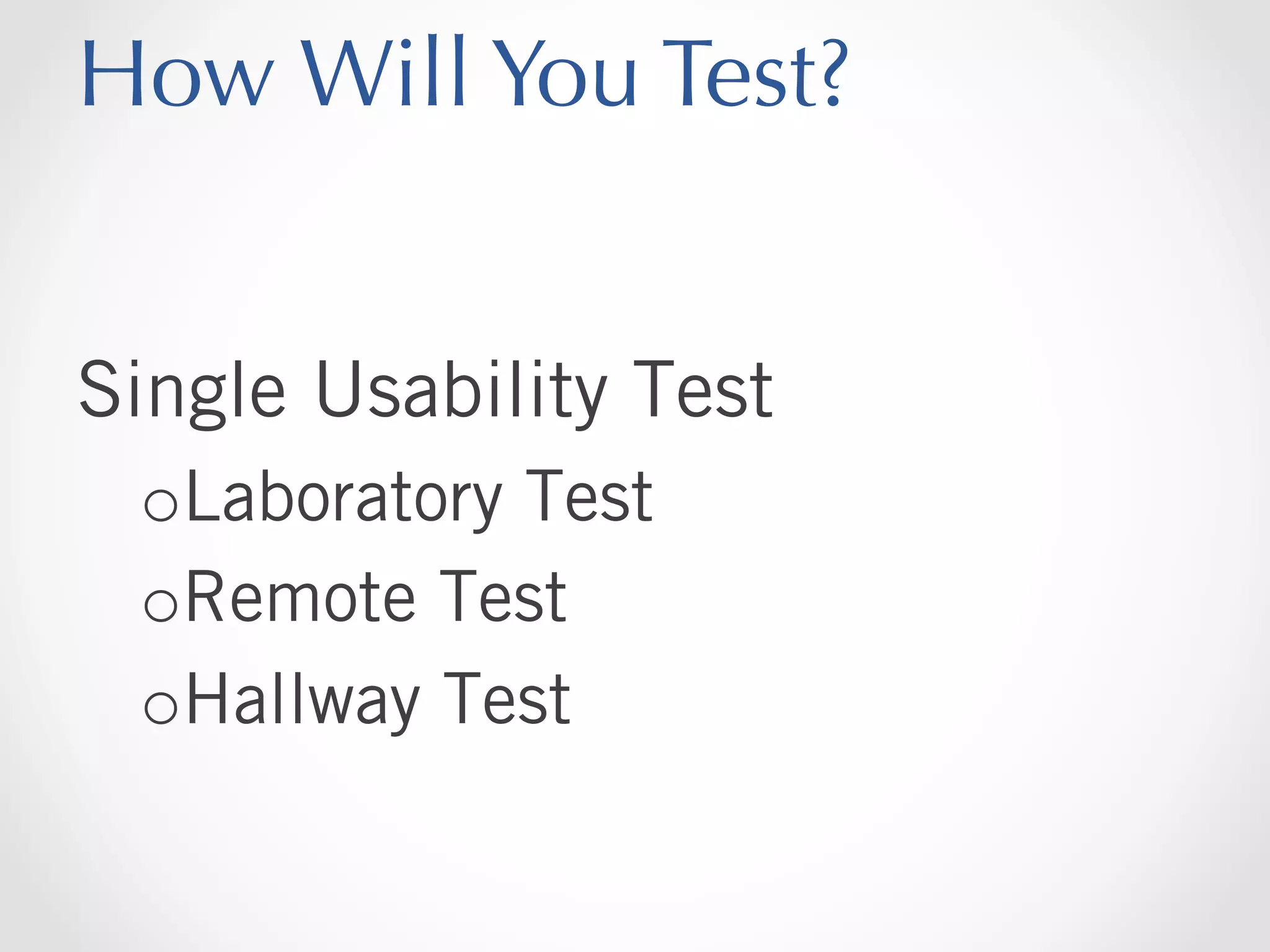 How Will You Test?
Single Usability Test
o Laboratory Test
o Remote Test
o Hallway Test

 