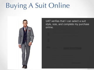 Buying A Suit Online
UAT veriﬁes that I can select a suit
style, size, and complete my purchase
online.

 